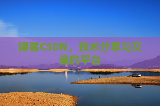 博客CSDN，技术分享与交流的平台