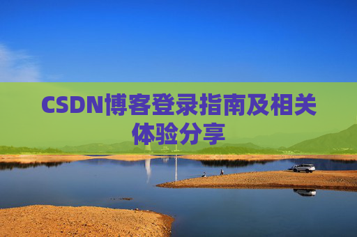 CSDN博客登录指南及相关体验分享