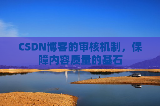 CSDN博客的审核机制，保障内容质量的基石